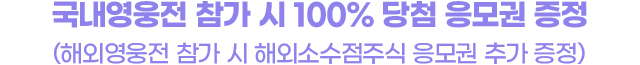  국내영웅전 참가 시 100% 당첨 응모권 증정(해외영웅전 참가 시 해외주식 응모권 추가 증정)
